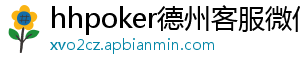 hhpoker德州客服微信-hhpoker微信客服-hhpoker俱乐部客服微信-hhpoker客服